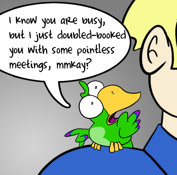 I know you are busy, but I just double-booked you with some pointless meetings, mmkay?